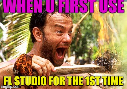 Castaway Fire Meme | WHEN U FIRST USE FL STUDIO FOR THE 1ST TIME | image tagged in memes,castaway fire | made w/ Imgflip meme maker