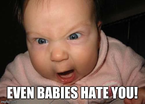 Evil Baby Meme | EVEN BABIES HATE YOU! | image tagged in memes,evil baby | made w/ Imgflip meme maker