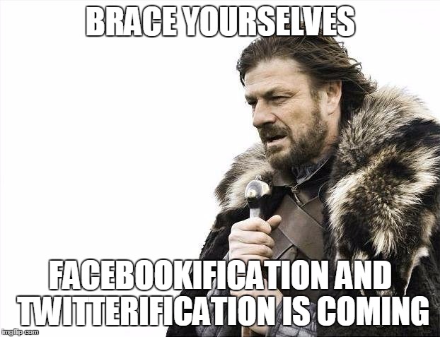 Brace Yourselves X is Coming Meme | BRACE YOURSELVES FACEBOOKIFICATION AND TWITTERIFICATION IS COMING | image tagged in memes,brace yourselves x is coming | made w/ Imgflip meme maker