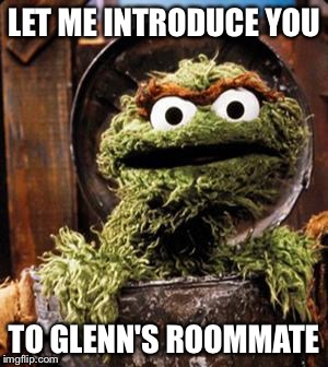 Oscar the Grouch | LET ME INTRODUCE YOU TO GLENN'S ROOMMATE | image tagged in oscar the grouch | made w/ Imgflip meme maker
