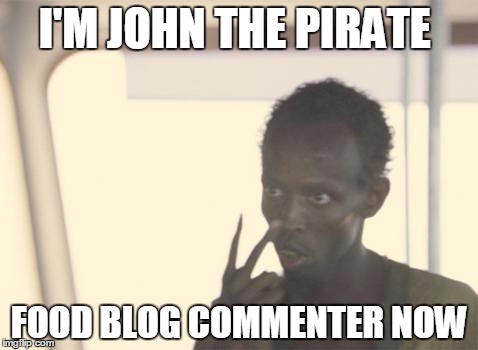I'm The Captain Now Meme | I'M JOHN THE PIRATE FOOD BLOG COMMENTER NOW | image tagged in memes,i'm the captain now | made w/ Imgflip meme maker