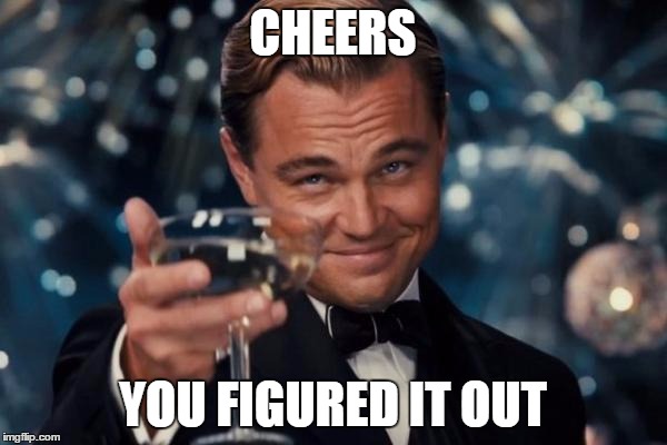 Leonardo Dicaprio Cheers Meme | CHEERS YOU FIGURED IT OUT | image tagged in memes,leonardo dicaprio cheers | made w/ Imgflip meme maker