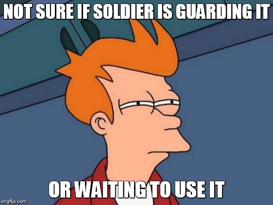 Futurama Fry Meme | NOT SURE IF SOLDIER IS GUARDING IT OR WAITING TO USE IT | image tagged in memes,futurama fry | made w/ Imgflip meme maker