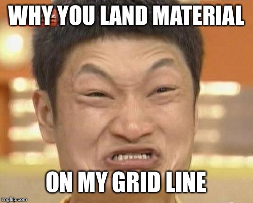 Impossibru Guy Original Meme | WHY YOU LAND MATERIAL ON MY GRID LINE | image tagged in memes,impossibru guy original | made w/ Imgflip meme maker