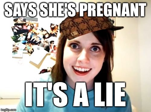 Overly Attached Girlfriend Meme | SAYS SHE'S PREGNANT IT'S A LIE | image tagged in memes,overly attached girlfriend,scumbag | made w/ Imgflip meme maker