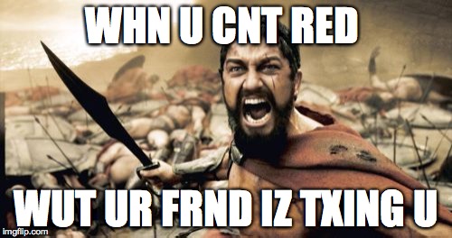 Sparta Leonidas Meme | WHN U CNT RED WUT UR FRND IZ TXING U | image tagged in memes,sparta leonidas | made w/ Imgflip meme maker