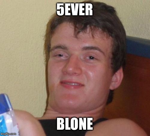 10 Guy | 5EVER BLONE | image tagged in memes,10 guy | made w/ Imgflip meme maker