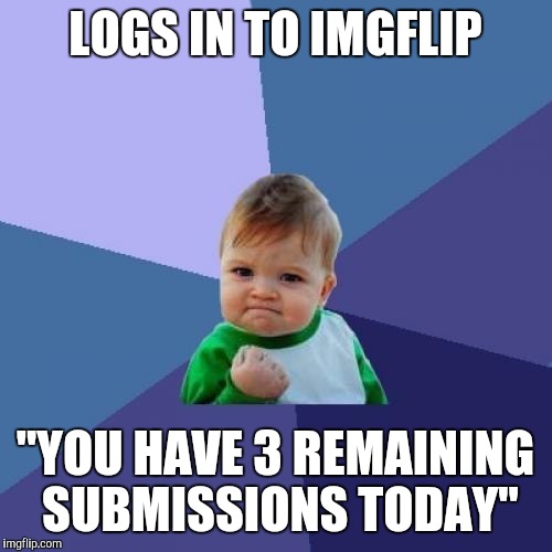 Success Kid | LOGS IN TO IMGFLIP "YOU HAVE 3 REMAINING SUBMISSIONS TODAY" | image tagged in memes,success kid | made w/ Imgflip meme maker