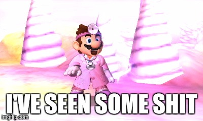 I'VE SEEN SOME SHIT | image tagged in shocked dr mario,memes,i've seen some shit | made w/ Imgflip meme maker