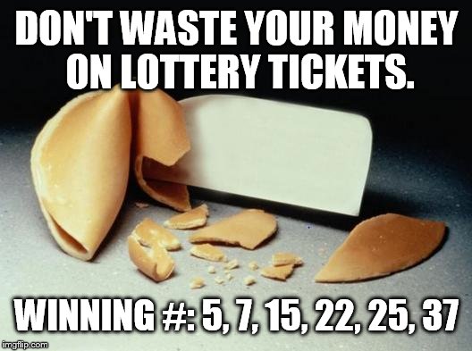 Fortune Cookie | DON'T WASTE YOUR MONEY ON LOTTERY TICKETS. WINNING #: 5, 7, 15, 22, 25, 37 | image tagged in fortune cookie | made w/ Imgflip meme maker