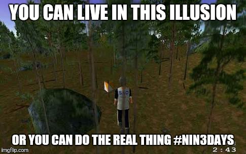 YOU CAN LIVE IN THIS ILLUSION OR YOU CAN DO THE REAL THING #NIN3DAYS | image tagged in catching features | made w/ Imgflip meme maker