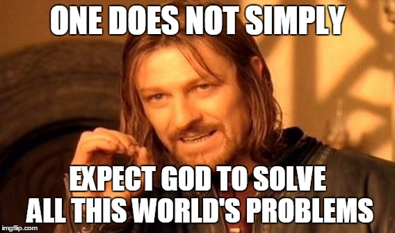 One Does Not Simply Meme | ONE DOES NOT SIMPLY EXPECT GOD TO SOLVE ALL THIS WORLD'S PROBLEMS | image tagged in memes,one does not simply | made w/ Imgflip meme maker