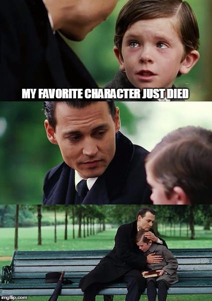 Finding Neverland Meme | MY FAVORITE CHARACTER JUST DIED | image tagged in memes,finding neverland | made w/ Imgflip meme maker