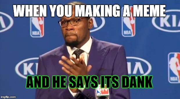 You The Real MVP Meme | WHEN YOU MAKING A MEME AND HE SAYS ITS DANK | image tagged in memes,you the real mvp | made w/ Imgflip meme maker