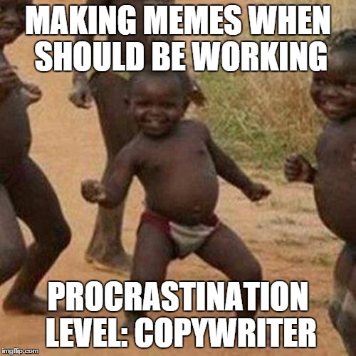 Creative Process | MAKING MEMES WHEN SHOULD BE WORKING PROCRASTINATION LEVEL: COPYWRITER | image tagged in memes,third world success kid | made w/ Imgflip meme maker