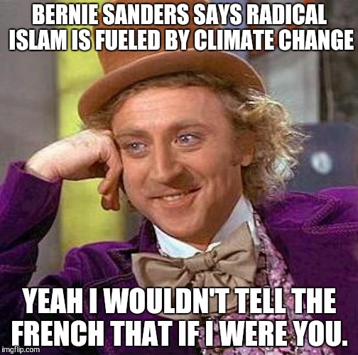 Creepy Condescending Wonka | BERNIE SANDERS SAYS RADICAL ISLAM IS FUELED BY CLIMATE CHANGE YEAH I WOULDN'T TELL THE FRENCH THAT IF I WERE YOU. | image tagged in memes,creepy condescending wonka | made w/ Imgflip meme maker