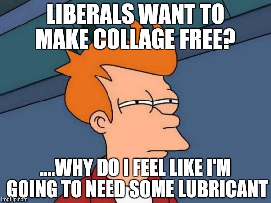 Futurama Fry | LIBERALS WANT TO MAKE COLLAGE FREE? ....WHY DO I FEEL LIKE I'M GOING TO NEED SOME LUBRICANT | image tagged in memes,futurama fry | made w/ Imgflip meme maker