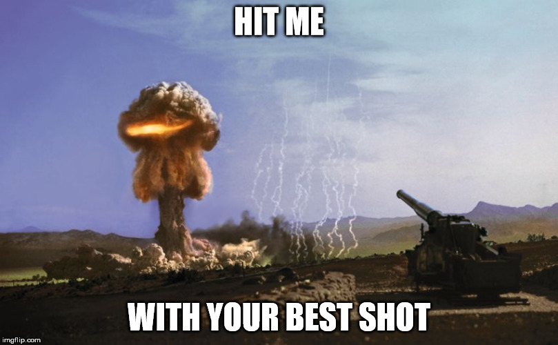 atomic artillery | HIT ME WITH YOUR BEST SHOT | image tagged in atomic artillery | made w/ Imgflip meme maker
