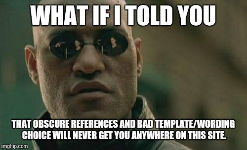 Matrix Morpheus Meme | WHAT IF I TOLD YOU THAT OBSCURE REFERENCES AND BAD TEMPLATE/WORDING CHOICE WILL NEVER GET YOU ANYWHERE ON THIS SITE. | image tagged in memes,matrix morpheus | made w/ Imgflip meme maker