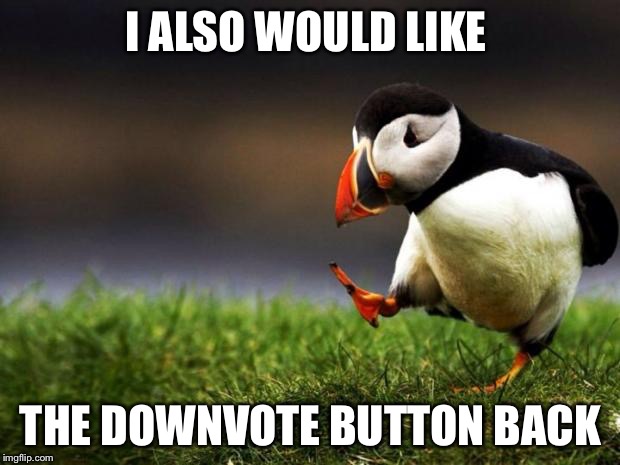 Unpopular Opinion Puffin | I ALSO WOULD LIKE THE DOWNVOTE BUTTON BACK | image tagged in memes,unpopular opinion puffin | made w/ Imgflip meme maker
