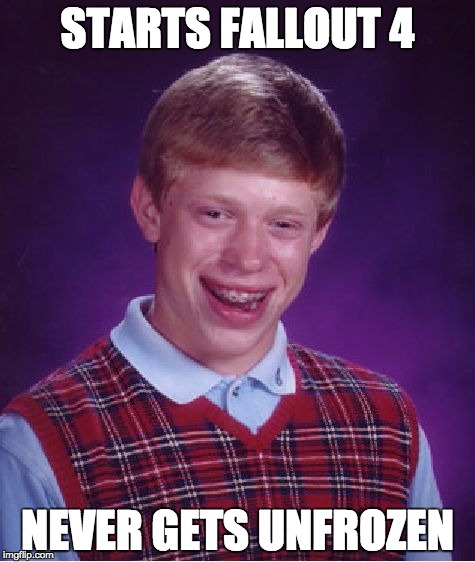 Bad Luck Brian Meme | STARTS FALLOUT 4 NEVER GETS UNFROZEN | image tagged in memes,bad luck brian | made w/ Imgflip meme maker