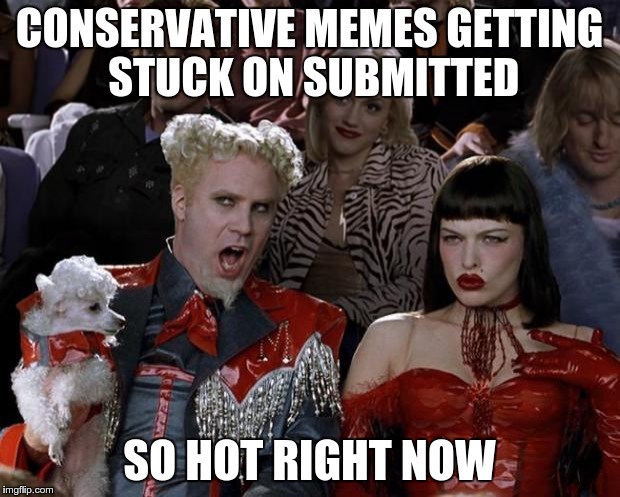 Mugatu So Hot Right Now | CONSERVATIVE MEMES GETTING STUCK ON SUBMITTED SO HOT RIGHT NOW | image tagged in memes,mugatu so hot right now | made w/ Imgflip meme maker
