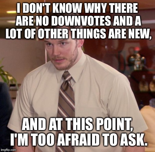 Afraid To Ask Andy Meme | I DON'T KNOW WHY THERE ARE NO DOWNVOTES AND A LOT OF OTHER THINGS ARE NEW, AND AT THIS POINT, I'M TOO AFRAID TO ASK. | image tagged in memes,afraid to ask andy | made w/ Imgflip meme maker