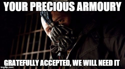 Permission Bane | YOUR PRECIOUS ARMOURY GRATEFULLY ACCEPTED, WE WILL NEED IT | image tagged in memes,permission bane | made w/ Imgflip meme maker