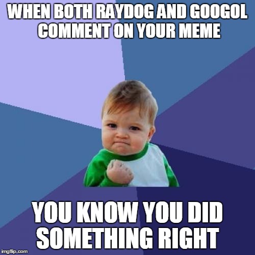 Success Kid | WHEN BOTH RAYDOG AND GOOGOL COMMENT ON YOUR MEME YOU KNOW YOU DID SOMETHING RIGHT | image tagged in memes,success kid,raydog,googol | made w/ Imgflip meme maker