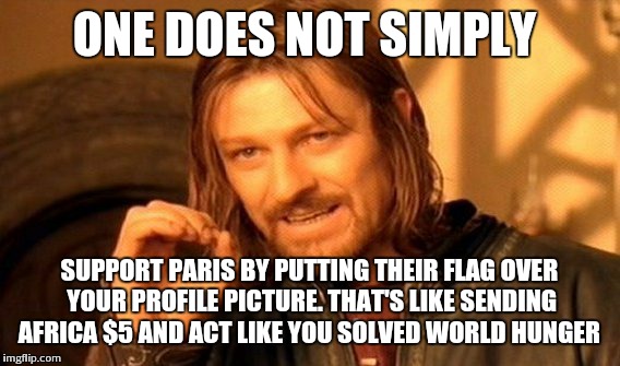 One Does Not Simply | ONE DOES NOT SIMPLY SUPPORT PARIS BY PUTTING THEIR FLAG OVER YOUR PROFILE PICTURE. THAT'S LIKE SENDING AFRICA $5 AND ACT LIKE YOU SOLVED WOR | image tagged in memes,one does not simply | made w/ Imgflip meme maker