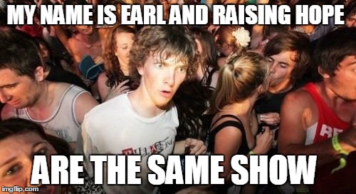 Sudden Clarity Clarence | MY NAME IS EARL AND RAISING HOPE ARE THE SAME SHOW | image tagged in memes,sudden clarity clarence | made w/ Imgflip meme maker