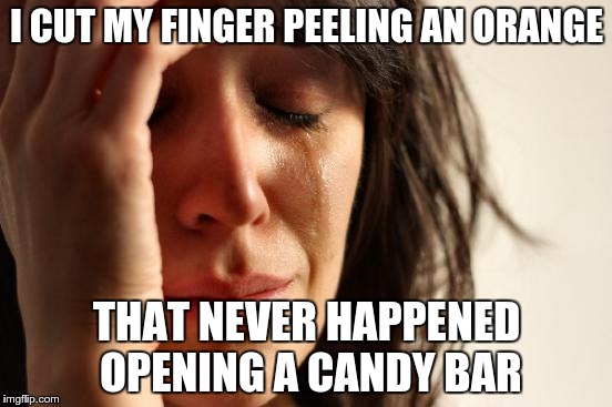 First World Problems Meme | I CUT MY FINGER PEELING AN ORANGE THAT NEVER HAPPENED OPENING A CANDY BAR | image tagged in memes,first world problems,eating healthy,health | made w/ Imgflip meme maker