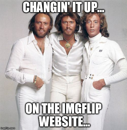 Writing them codes, writing them...straight in the browser | CHANGIN' IT UP... ON THE IMGFLIP WEBSITE... | image tagged in beegees,imgflip,web design | made w/ Imgflip meme maker
