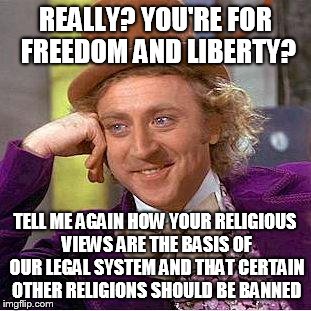 Creepy Condescending Wonka Meme | REALLY? YOU'RE FOR FREEDOM AND LIBERTY? TELL ME AGAIN HOW YOUR RELIGIOUS VIEWS ARE THE BASIS OF OUR LEGAL SYSTEM AND THAT CERTAIN OTHER RELI | image tagged in sarcastic wonka | made w/ Imgflip meme maker