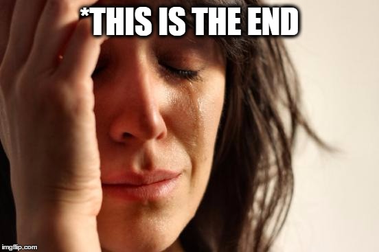 First World Problems Meme | *THIS IS THE END | image tagged in memes,first world problems | made w/ Imgflip meme maker