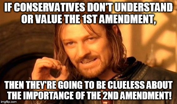 One Does Not Simply Meme | IF CONSERVATIVES DON'T UNDERSTAND OR VALUE THE 1ST AMENDMENT, THEN THEY'RE GOING TO BE CLUELESS ABOUT THE IMPORTANCE OF THE 2ND AMENDMENT! | image tagged in memes,one does not simply | made w/ Imgflip meme maker