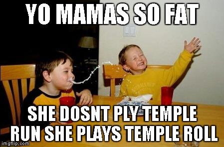 Yo Mamas So Fat | YO MAMAS SO FAT SHE DOSNT PLY TEMPLE RUN SHE PLAYS TEMPLE ROLL | image tagged in memes,yo mamas so fat | made w/ Imgflip meme maker