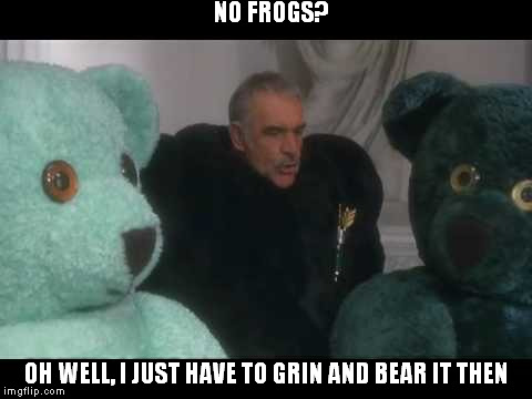 NO FROGS? OH WELL, I JUST HAVE TO GRIN AND BEAR IT THEN | image tagged in sean connery  kermit | made w/ Imgflip meme maker