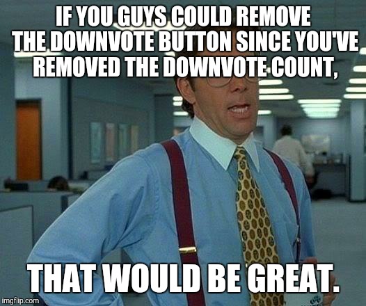 That Would Be Great | IF YOU GUYS COULD REMOVE THE DOWNVOTE BUTTON SINCE YOU'VE REMOVED THE DOWNVOTE COUNT, THAT WOULD BE GREAT. | image tagged in memes,that would be great,imgflip,game_king | made w/ Imgflip meme maker