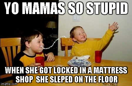 Yo Mamas So Fat | YO MAMAS SO STUPID WHEN SHE GOT LOCKED IN A MATTRESS SHOP  SHE SLEPED ON THE FLOOR | image tagged in memes,yo mamas so fat | made w/ Imgflip meme maker