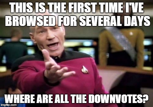 Picard Wtf Meme | THIS IS THE FIRST TIME I'VE BROWSED FOR SEVERAL DAYS WHERE ARE ALL THE DOWNVOTES? | image tagged in memes,picard wtf | made w/ Imgflip meme maker