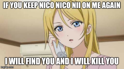 IF YOU KEEP NICO NICO NII ON ME AGAIN I WILL FIND YOU AND I WILL KILL YOU | image tagged in love live | made w/ Imgflip meme maker