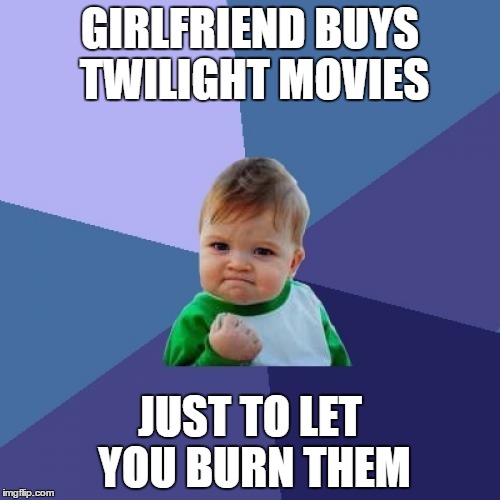 Success Kid | GIRLFRIEND BUYS TWILIGHT MOVIES JUST TO LET YOU BURN THEM | image tagged in memes,success kid | made w/ Imgflip meme maker