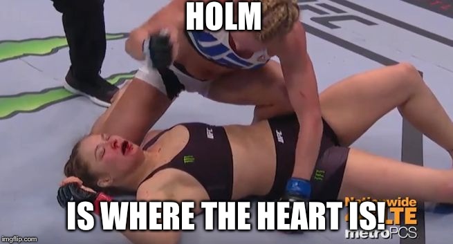 Ronda Rousey Holly Holm | HOLM IS WHERE THE HEART IS! | image tagged in ronda rousey holly holm | made w/ Imgflip meme maker