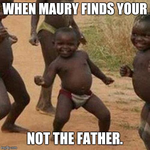 Third World Success Kid | WHEN MAURY FINDS YOUR NOT THE FATHER. | image tagged in memes,third world success kid | made w/ Imgflip meme maker
