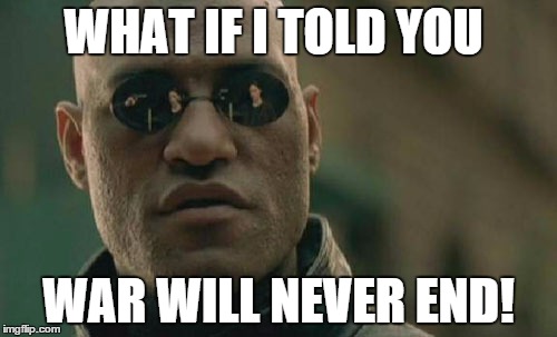 Matrix Morpheus | WHAT IF I TOLD YOU WAR WILL NEVER END! | image tagged in memes,matrix morpheus | made w/ Imgflip meme maker