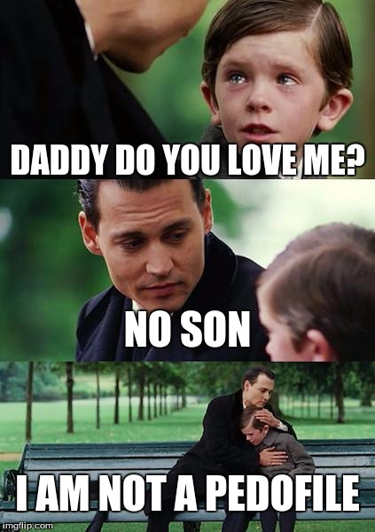 Finding Neverland | DADDY DO YOU LOVE ME? NO SON I AM NOT A PEDOFILE | image tagged in memes,finding neverland | made w/ Imgflip meme maker