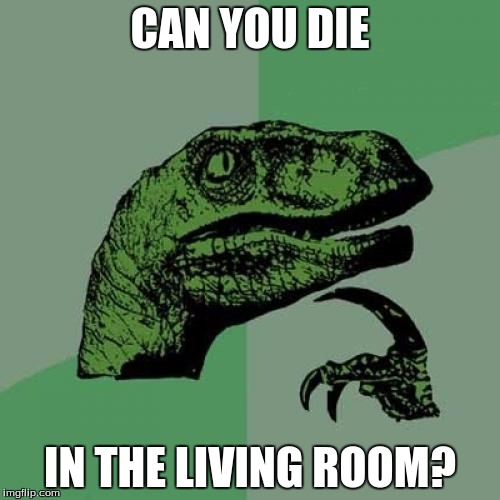 Philosoraptor | CAN YOU DIE IN THE LIVING ROOM? | image tagged in memes,philosoraptor | made w/ Imgflip meme maker