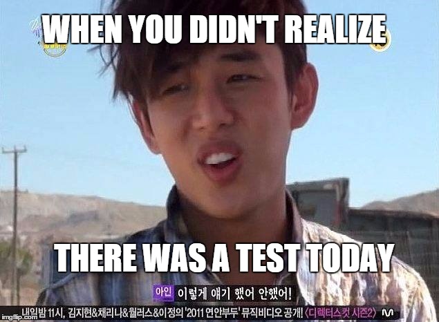 WHEN YOU DIDN'T REALIZE THERE WAS A TEST TODAY | image tagged in when you | made w/ Imgflip meme maker