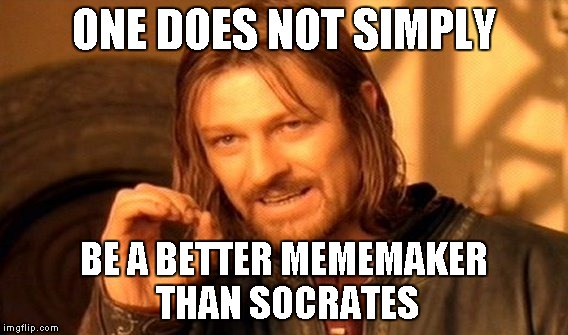 One Does Not Simply Meme | ONE DOES NOT SIMPLY BE A BETTER MEMEMAKER THAN SOCRATES | image tagged in memes,one does not simply | made w/ Imgflip meme maker